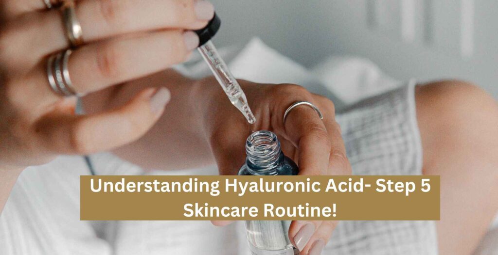 Understanding Hyaluronic Acid- Step 5 Skincare Routine!