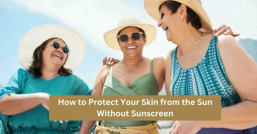 How to Protect Your Skin from the Sun Without Sunscreen