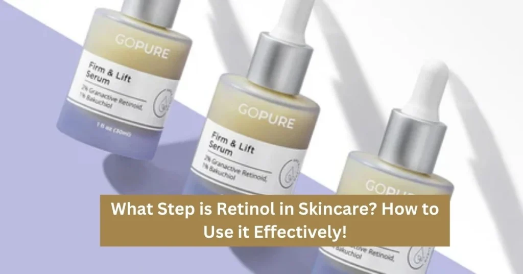 What Step is Retinol in Skincare How to Use it Effectively!