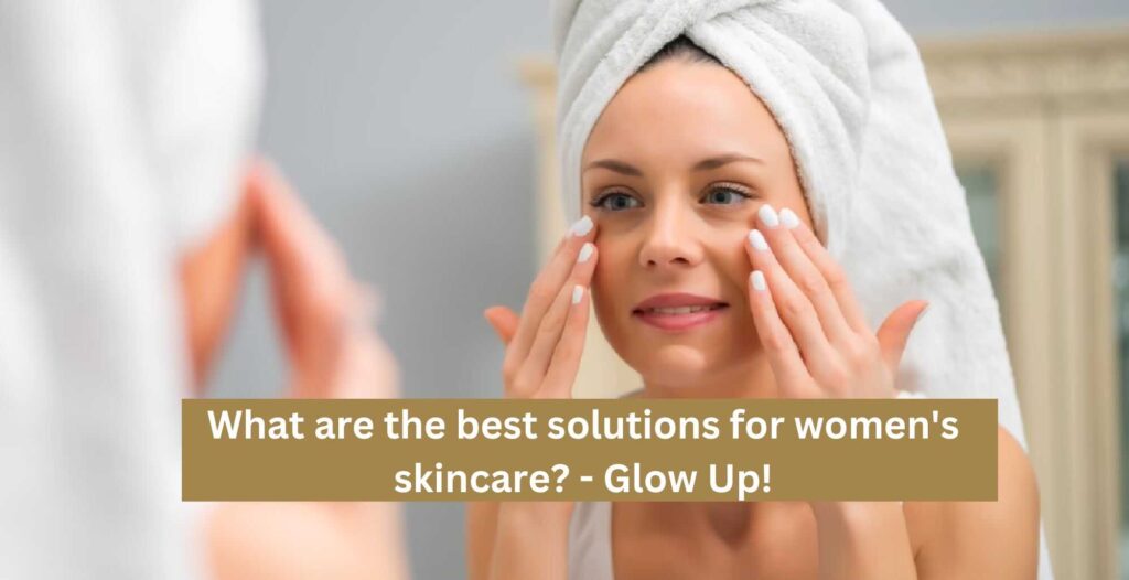 What are the best solutions for women's skincare