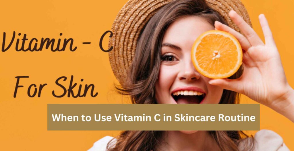 When to Use Vitamin C in Skincare Routine