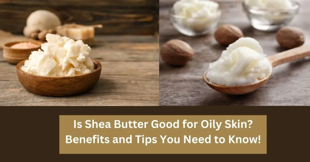 Is Shea Butter Good for Oily Skin